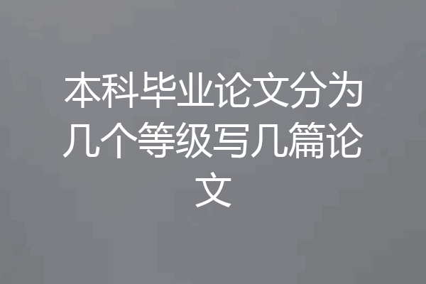 本科毕业论文分为几个等级写几篇论文