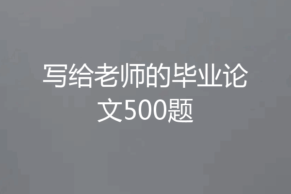 写给老师的毕业论文500题