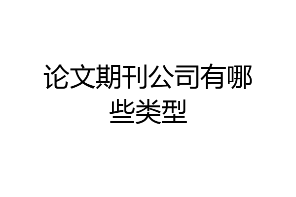 论文期刊公司有哪些类型