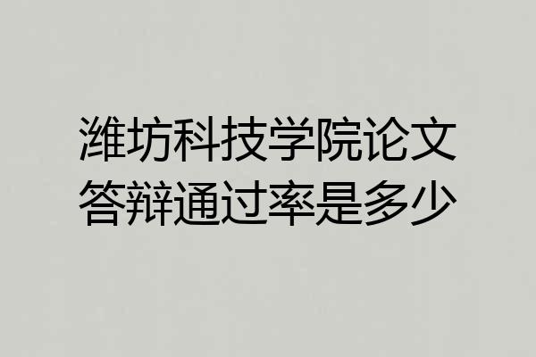 潍坊科技学院论文答辩通过率是多少