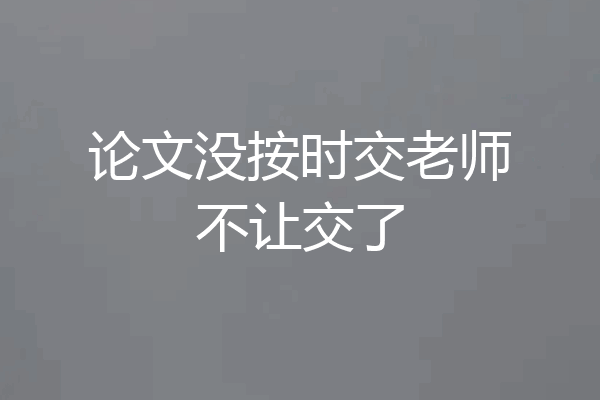 论文没按时交老师不让交了