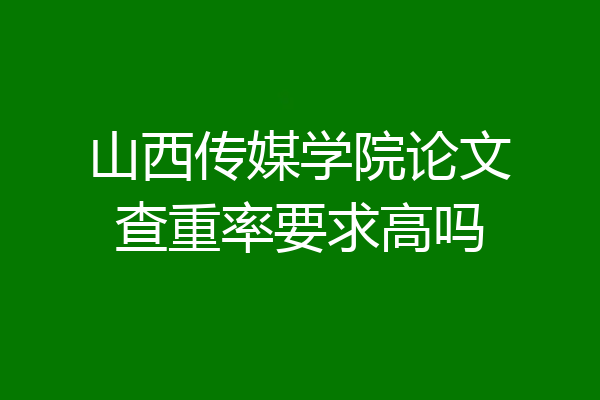 山西传媒学院论文查重率要求高吗