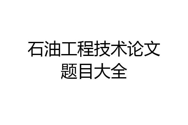 石油工程技术论文题目大全