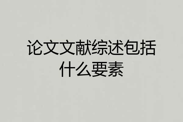论文文献综述包括什么要素
