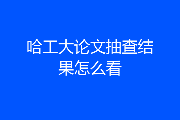 哈工大论文抽查结果怎么看