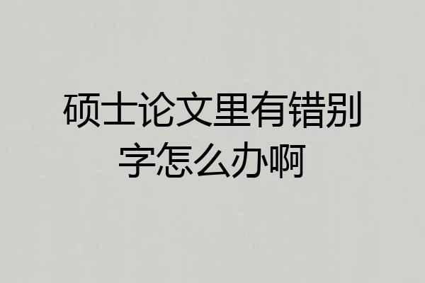 硕士论文里有错别字怎么办啊