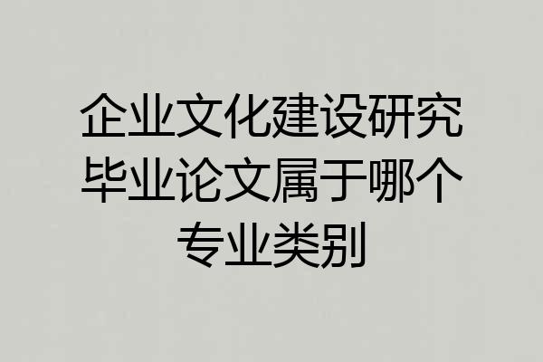 企业文化建设研究毕业论文属于哪个专业类别
