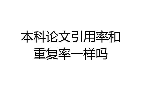 本科论文引用率和重复率一样吗