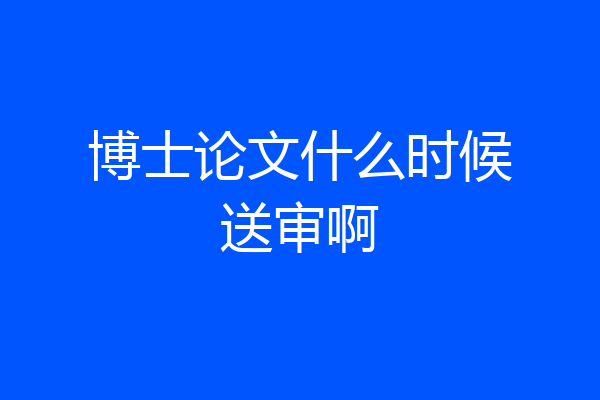 博士论文什么时候送审啊