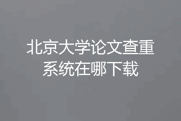 北京大学论文查重系统在哪下载