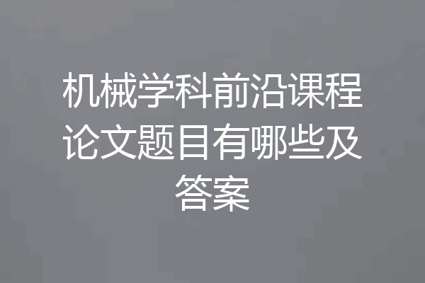 机械学科前沿课程论文题目有哪些及答案