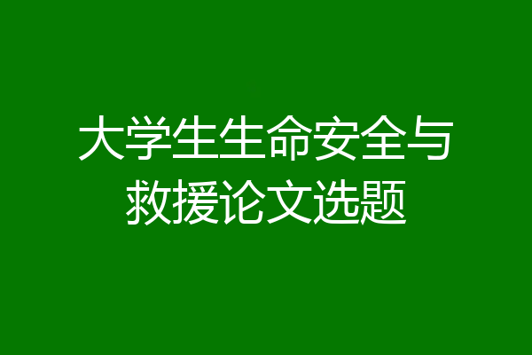 大学生生命安全与救援论文选题