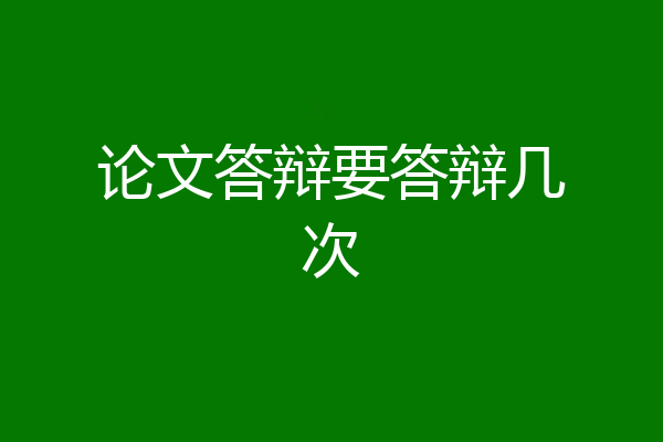 论文答辩要答辩几次