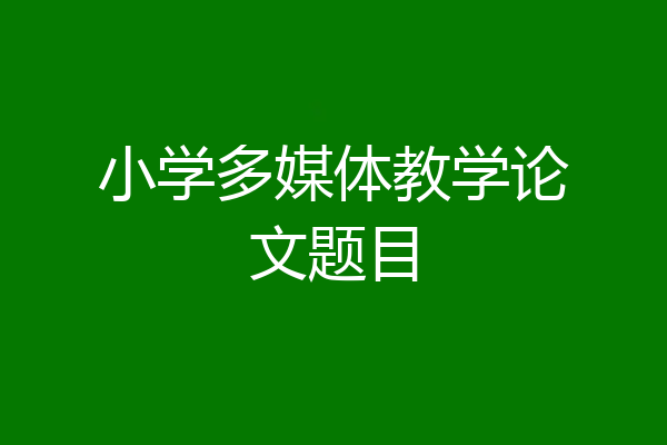 小学多媒体教学论文题目