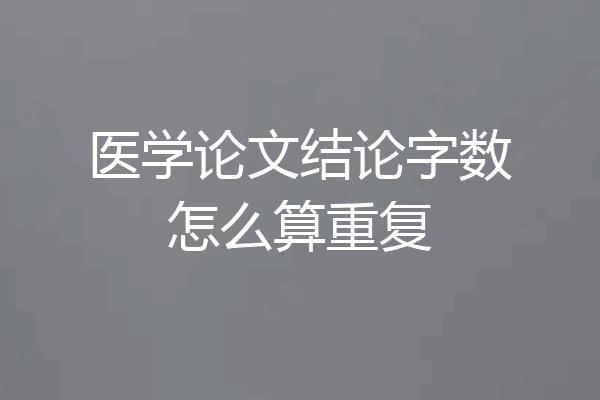 医学论文结论字数怎么算重复