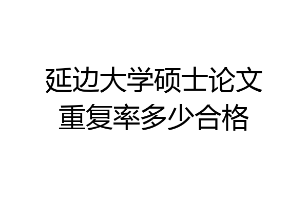 延边大学硕士论文重复率多少合格