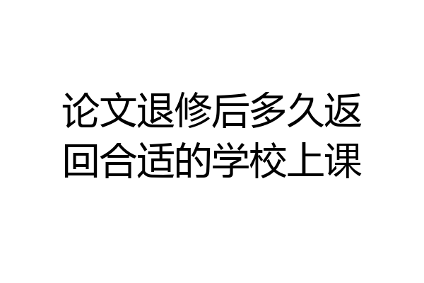 论文退修后多久返回合适的学校上课