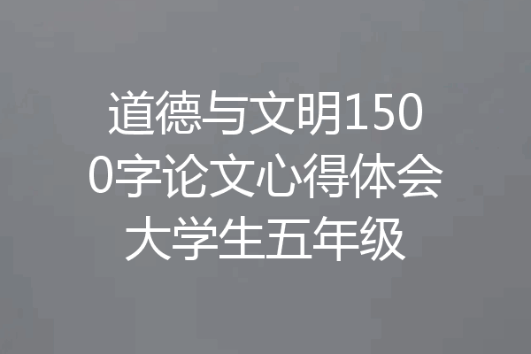 道德与文明1500字论文心得体会大学生五年级