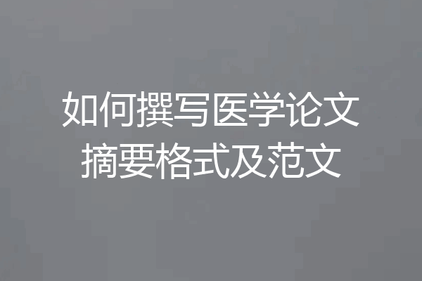 如何撰写医学论文摘要格式及范文