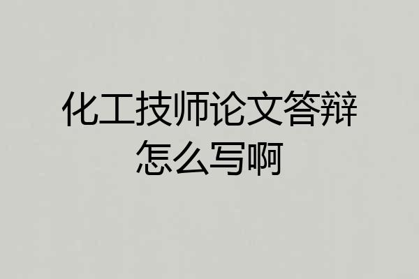 化工技师论文答辩怎么写啊