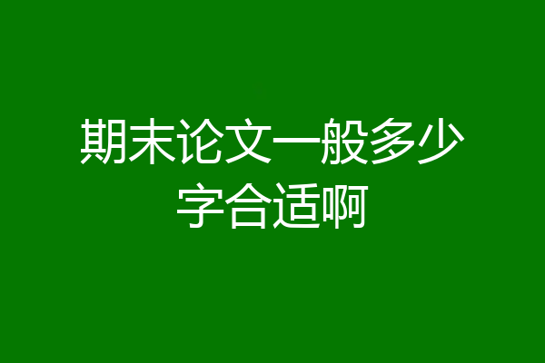 期末论文一般多少字合适啊