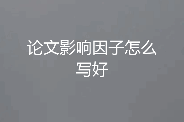 论文影响因子怎么写好