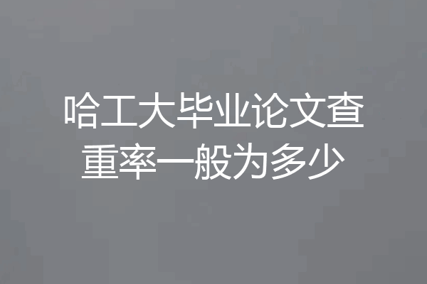 哈工大毕业论文查重率一般为多少