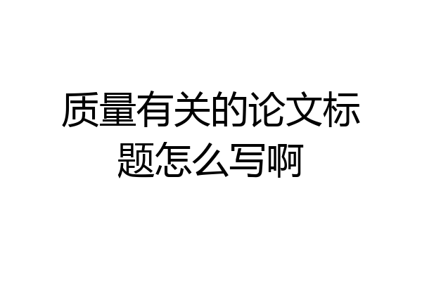 质量有关的论文标题怎么写啊