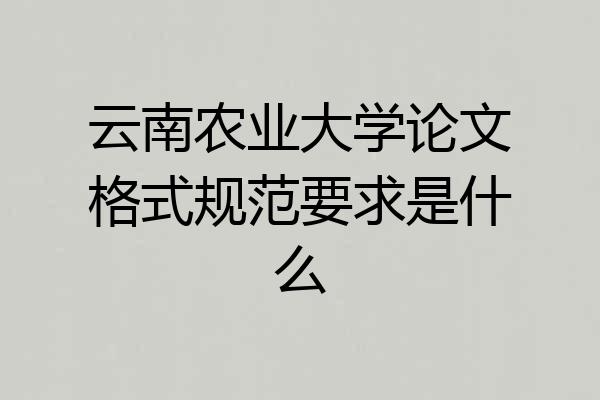 云南农业大学论文格式规范要求是什么