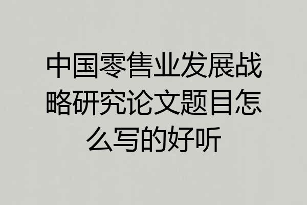 中国零售业发展战略研究论文题目怎么写的好听