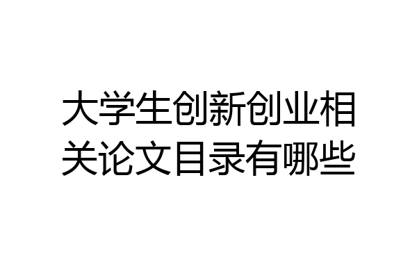 大学生创新创业相关论文目录有哪些