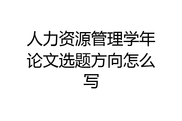 人力资源管理学年论文选题方向怎么写