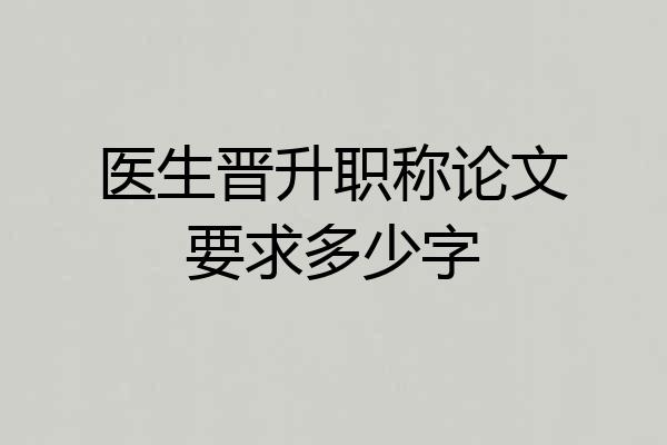 医生晋升职称论文要求多少字