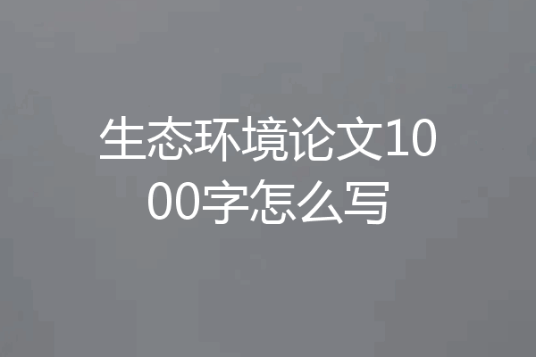 生态环境论文1000字怎么写