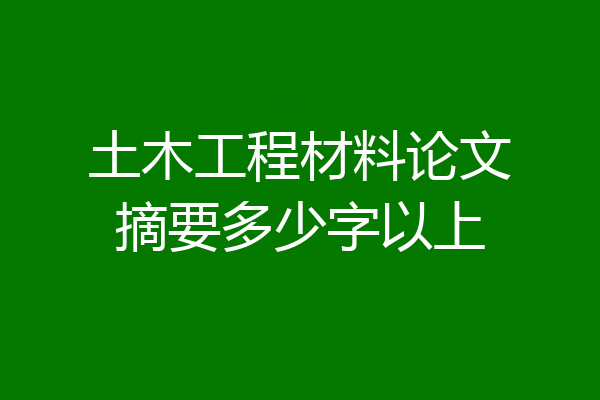 土木工程材料论文摘要多少字以上