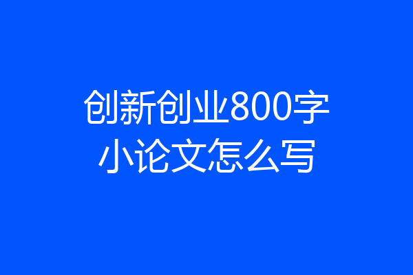 创新创业800字小论文怎么写