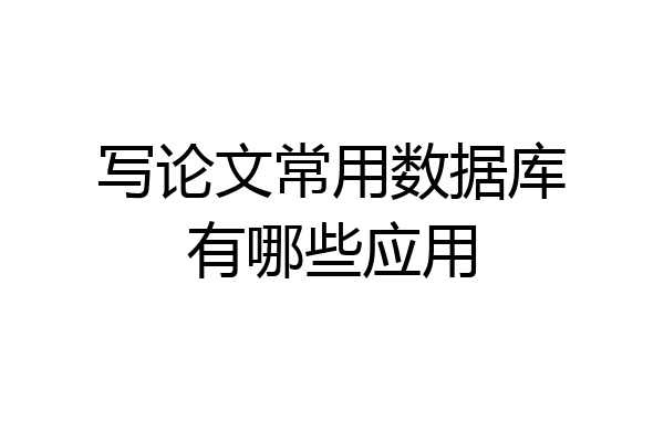 写论文常用数据库有哪些应用