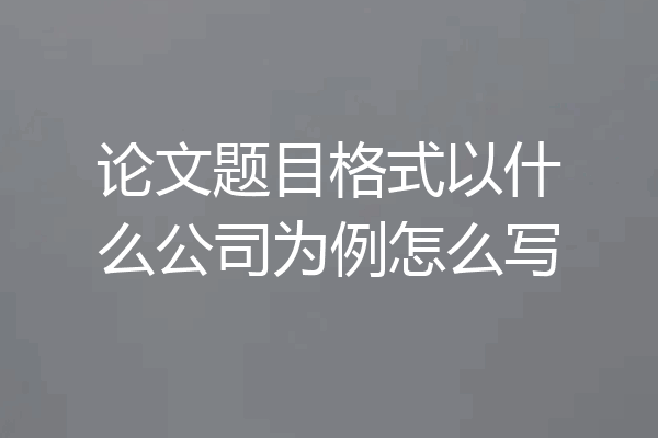 论文题目格式以什么公司为例怎么写