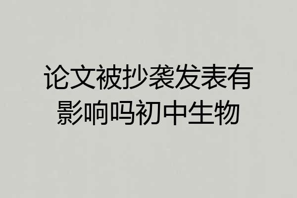 论文被抄袭发表有影响吗初中生物