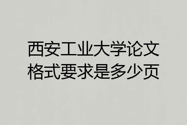 西安工业大学论文格式要求是多少页