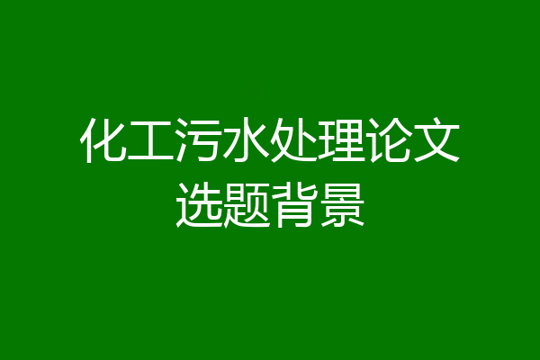 化工污水处理论文选题背景