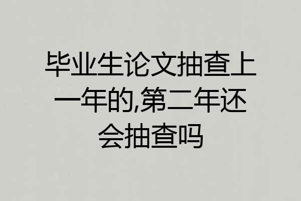 毕业生论文抽查上一年的,第二年还会抽查吗