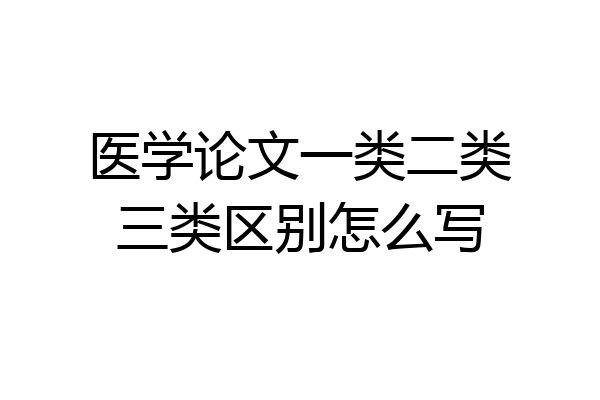 医学论文一类二类三类区别怎么写