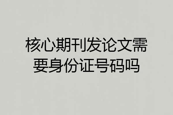 核心期刊发论文需要身份证号码吗