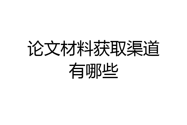 论文材料获取渠道有哪些