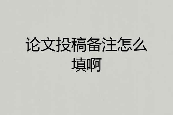 论文投稿备注怎么填啊