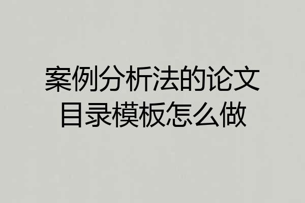 案例分析法的论文目录模板怎么做