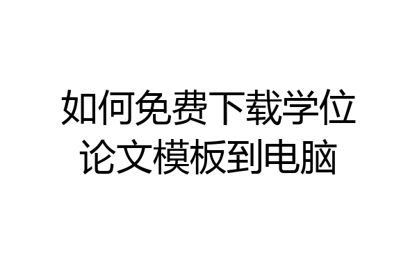 如何免费下载学位论文模板到电脑