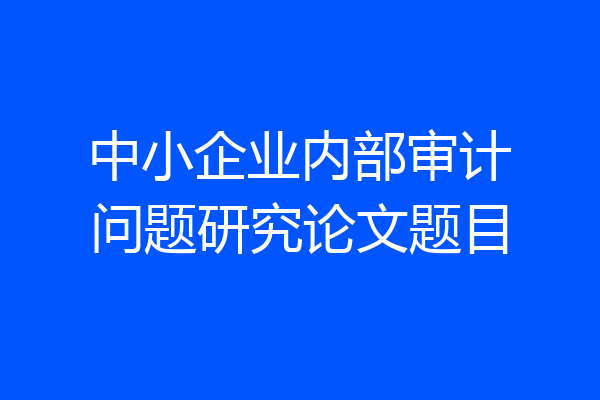中小企业内部审计问题研究论文题目