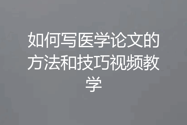 如何写医学论文的方法和技巧视频教学